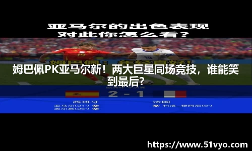 姆巴佩PK亚马尔新！两大巨星同场竞技，谁能笑到最后？