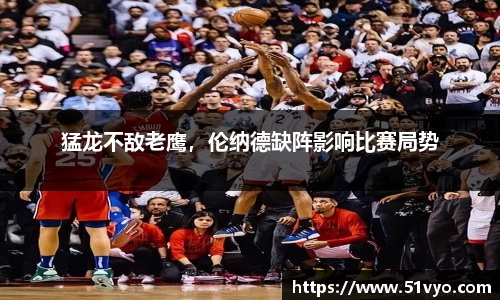 猛龙不敌老鹰，伦纳德缺阵影响比赛局势