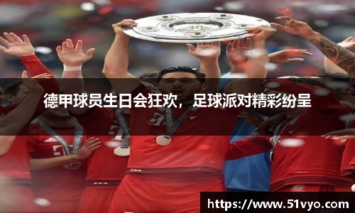 德甲球员生日会狂欢，足球派对精彩纷呈