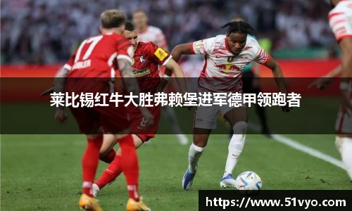 莱比锡红牛大胜弗赖堡进军德甲领跑者