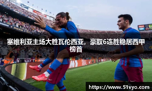 塞维利亚主场大胜瓦伦西亚，豪取6连胜稳居西甲榜首