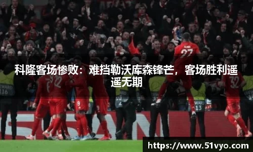 科隆客场惨败：难挡勒沃库森锋芒，客场胜利遥遥无期