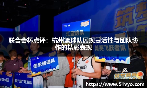联合会杯点评：杭州篮球队展现灵活性与团队协作的精彩表现