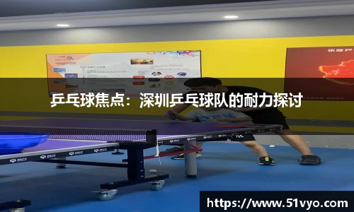 乒乓球焦点：深圳乒乓球队的耐力探讨
