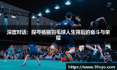 深度对话：探寻杨丽羽毛球人生背后的奋斗与荣耀