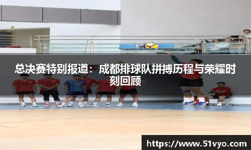 总决赛特别报道：成都排球队拼搏历程与荣耀时刻回顾