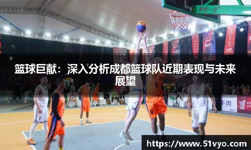 篮球巨献：深入分析成都篮球队近期表现与未来展望