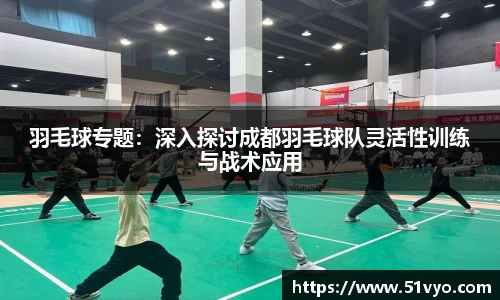 羽毛球专题：深入探讨成都羽毛球队灵活性训练与战术应用