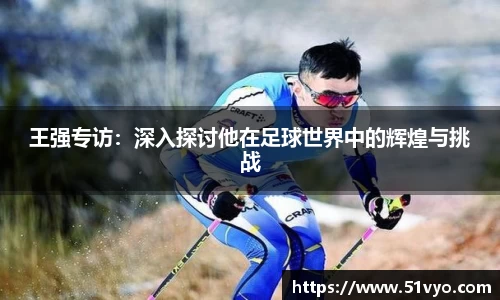 王强专访：深入探讨他在足球世界中的辉煌与挑战