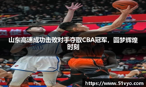 山东高速成功击败对手夺取CBA冠军，圆梦辉煌时刻