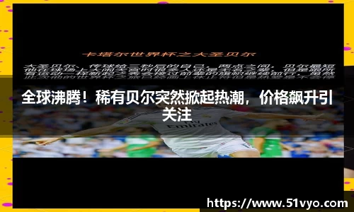 全球沸腾！稀有贝尔突然掀起热潮，价格飙升引关注