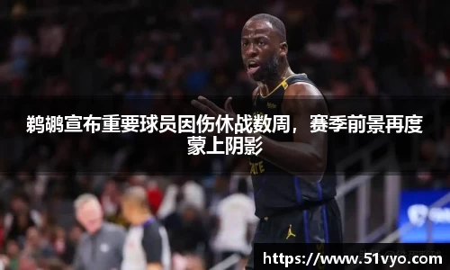 鹈鹕宣布重要球员因伤休战数周，赛季前景再度蒙上阴影