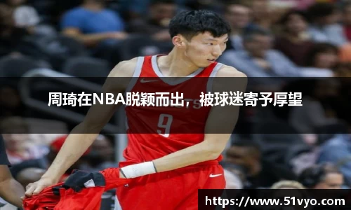周琦在NBA脱颖而出，被球迷寄予厚望