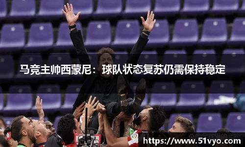 马竞主帅西蒙尼：球队状态复苏仍需保持稳定