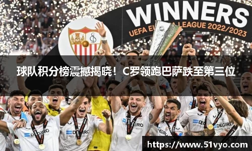 球队积分榜震撼揭晓！C罗领跑巴萨跌至第三位