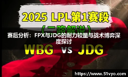 赛后分析：FPX与JDG的耐力较量与战术博弈深度探讨