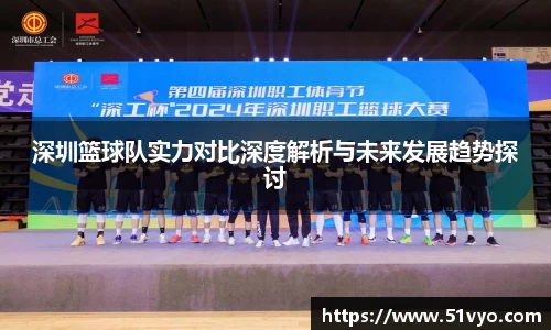 深圳篮球队实力对比深度解析与未来发展趋势探讨