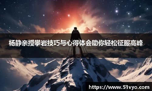 杨静亲授攀岩技巧与心得体会助你轻松征服高峰