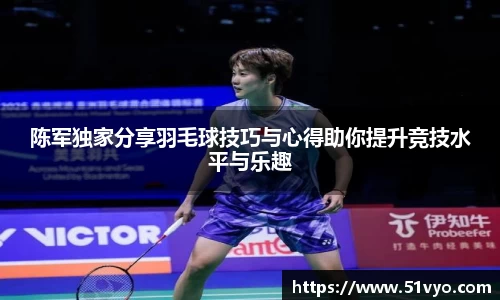 陈军独家分享羽毛球技巧与心得助你提升竞技水平与乐趣