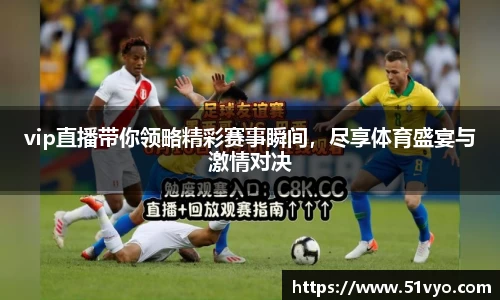 vip直播带你领略精彩赛事瞬间，尽享体育盛宴与激情对决