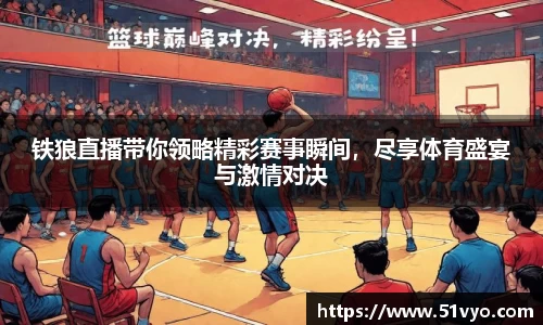 铁狼直播带你领略精彩赛事瞬间，尽享体育盛宴与激情对决