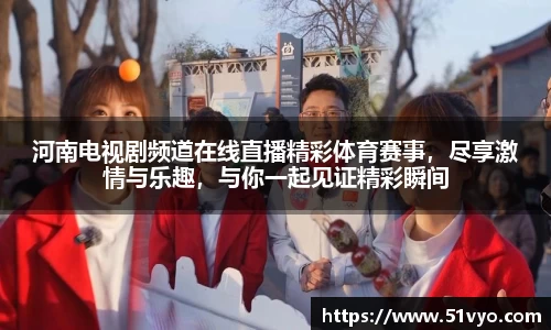 河南电视剧频道在线直播精彩体育赛事，尽享激情与乐趣，与你一起见证精彩瞬间