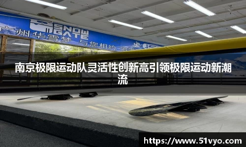 南京极限运动队灵活性创新高引领极限运动新潮流