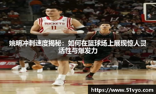 姚明冲刺速度揭秘：如何在篮球场上展现惊人灵活性与爆发力
