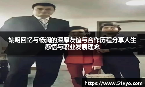 姚明回忆与杨澜的深厚友谊与合作历程分享人生感悟与职业发展理念