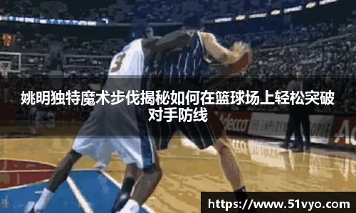 姚明独特魔术步伐揭秘如何在篮球场上轻松突破对手防线