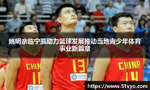 姚明亲临宁蒗助力篮球发展推动当地青少年体育事业新篇章