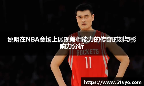 姚明在NBA赛场上展现盖帽能力的传奇时刻与影响力分析