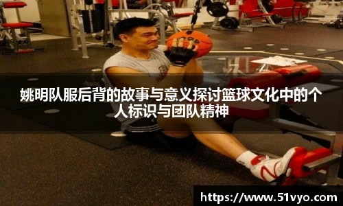姚明队服后背的故事与意义探讨篮球文化中的个人标识与团队精神