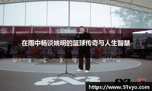 在雨中畅谈姚明的篮球传奇与人生智慧