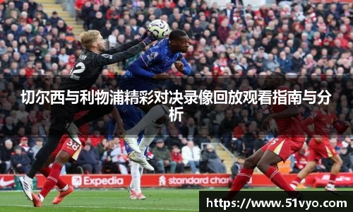 切尔西与利物浦精彩对决录像回放观看指南与分析