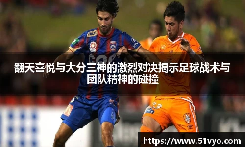 翻天喜悦与大分三神的激烈对决揭示足球战术与团队精神的碰撞