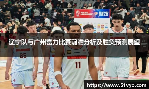 辽宁队与广州富力比赛前瞻分析及胜负预测展望