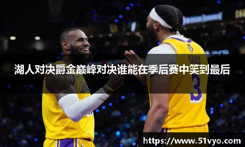 湖人对决爵金巅峰对决谁能在季后赛中笑到最后