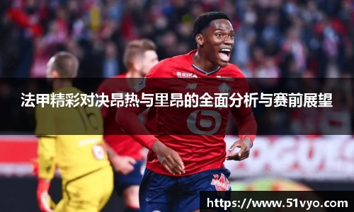 法甲精彩对决昂热与里昂的全面分析与赛前展望