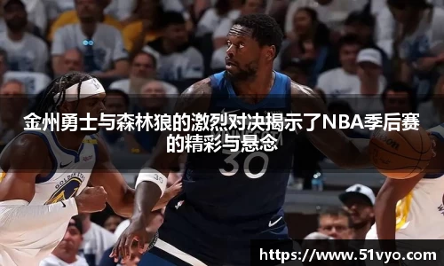 金州勇士与森林狼的激烈对决揭示了NBA季后赛的精彩与悬念