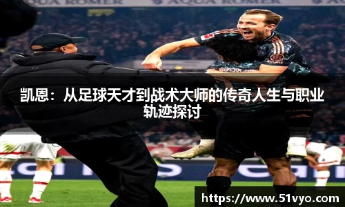 凯恩：从足球天才到战术大师的传奇人生与职业轨迹探讨