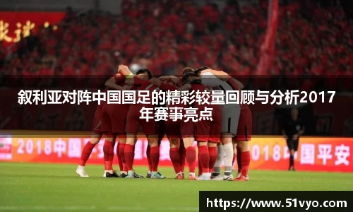 叙利亚对阵中国国足的精彩较量回顾与分析2017年赛事亮点