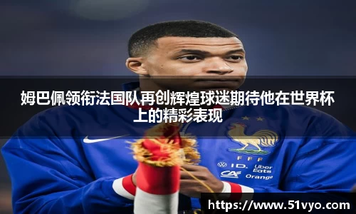 姆巴佩领衔法国队再创辉煌球迷期待他在世界杯上的精彩表现