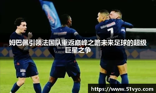 姆巴佩引领法国队重返巅峰之路未来足球的超级巨星之争