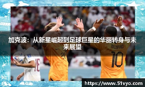 加克波：从新星崛起到足球巨星的华丽转身与未来展望