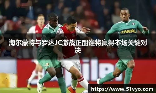海尔蒙特与罗达JC激战正酣谁将赢得本场关键对决