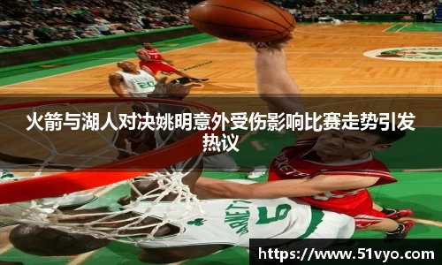 火箭与湖人对决姚明意外受伤影响比赛走势引发热议