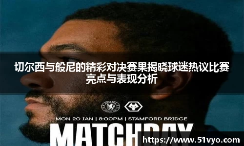 切尔西与般尼的精彩对决赛果揭晓球迷热议比赛亮点与表现分析