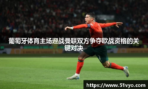 葡萄牙体育主场迎战曼联双方争夺欧战资格的关键对决