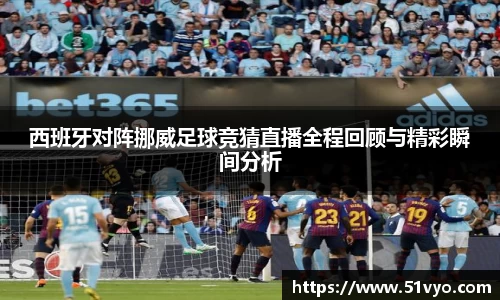 西班牙对阵挪威足球竞猜直播全程回顾与精彩瞬间分析